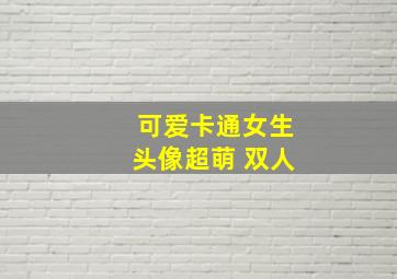 可爱卡通女生头像超萌 双人